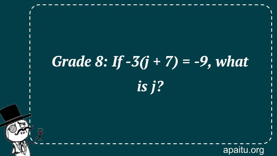 Grade 8: If -3(j + 7) = -9, what is j?