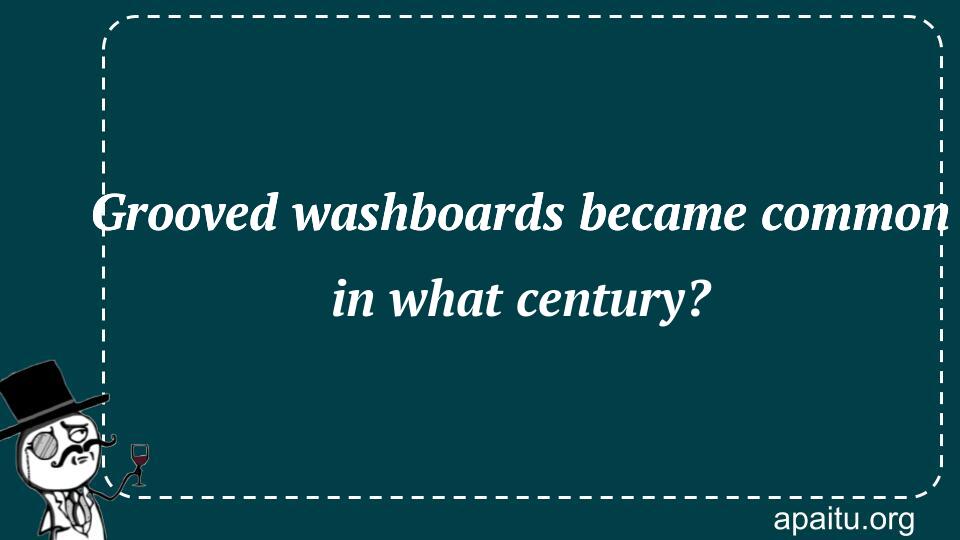 Grooved washboards became common in what century?