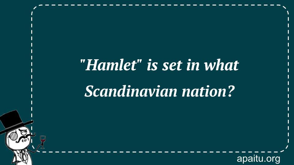 `Hamlet` is set in what Scandinavian nation?