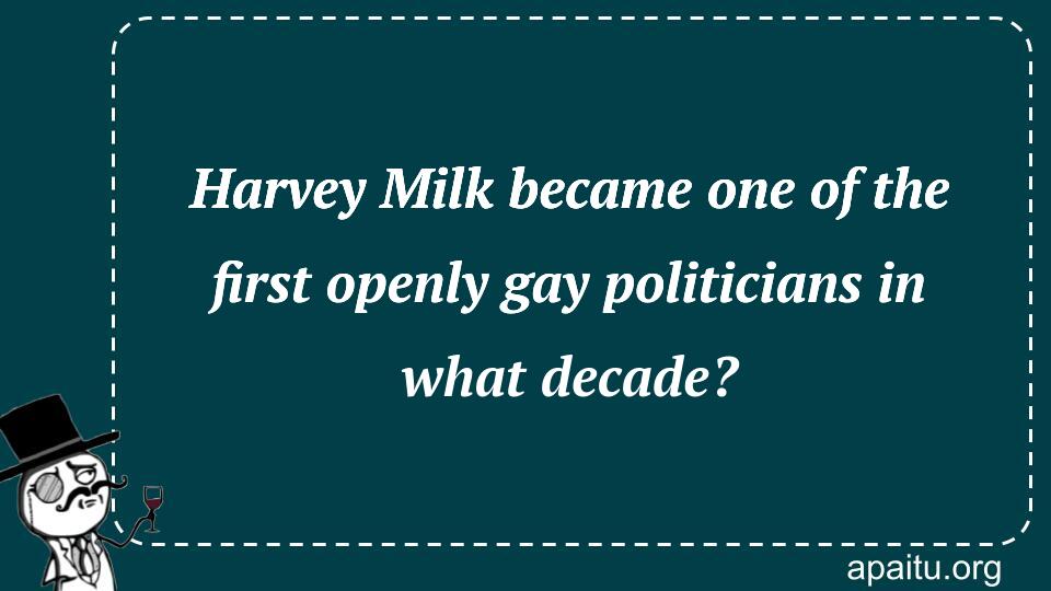 Harvey Milk became one of the first openly gay politicians in what decade?