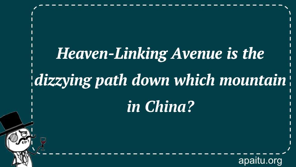 Heaven-Linking Avenue is the dizzying path down which mountain in China?