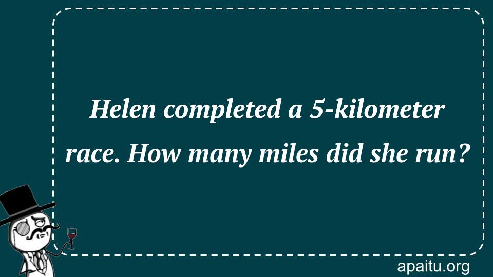 Helen completed a 5-kilometer race. How many miles did she run?