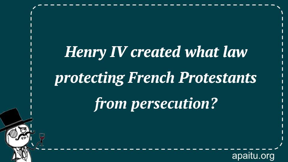 Henry IV created what law protecting French Protestants from persecution?