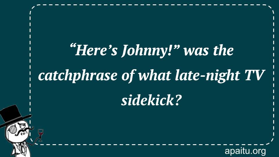 “Here’s Johnny!” was the catchphrase of what late-night TV sidekick?