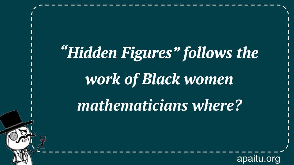 “Hidden Figures” follows the work of Black women mathematicians where?