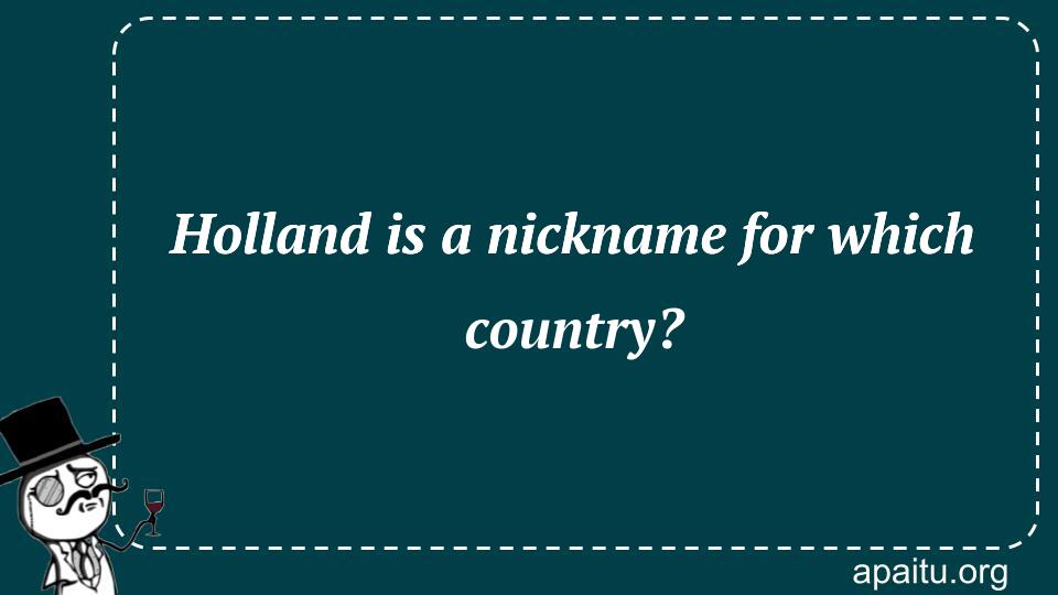 Holland is a nickname for which country?