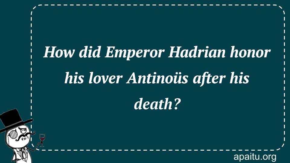 How did Emperor Hadrian honor his lover Antinoüs after his death?