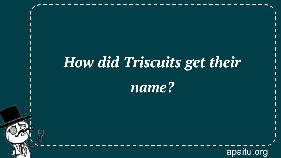 How did Triscuits get their name?