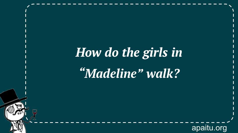 How do the girls in “Madeline” walk?