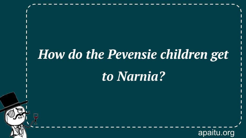 How do the Pevensie children get to Narnia?