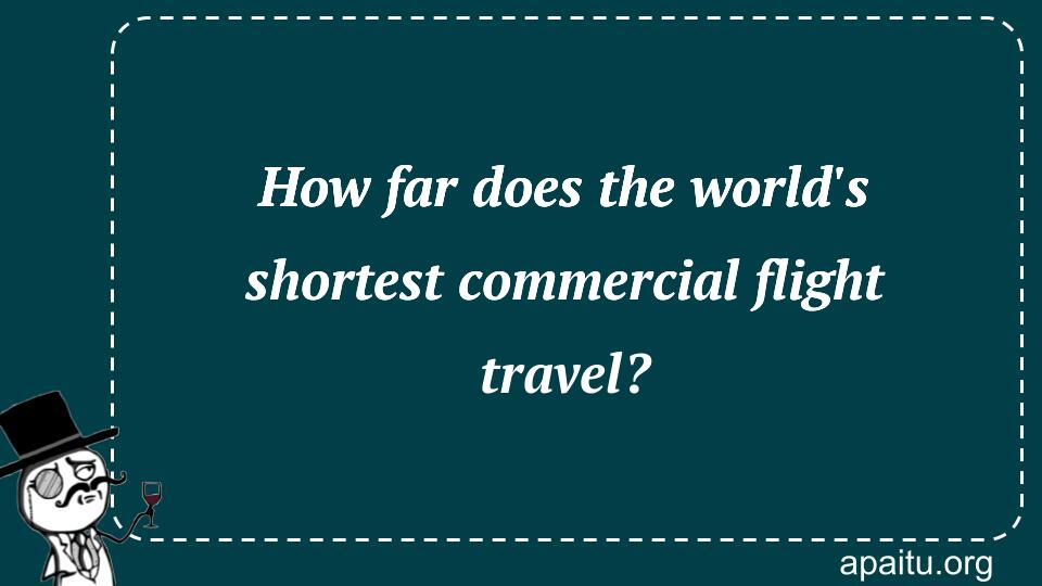 How far does the world`s shortest commercial flight travel?