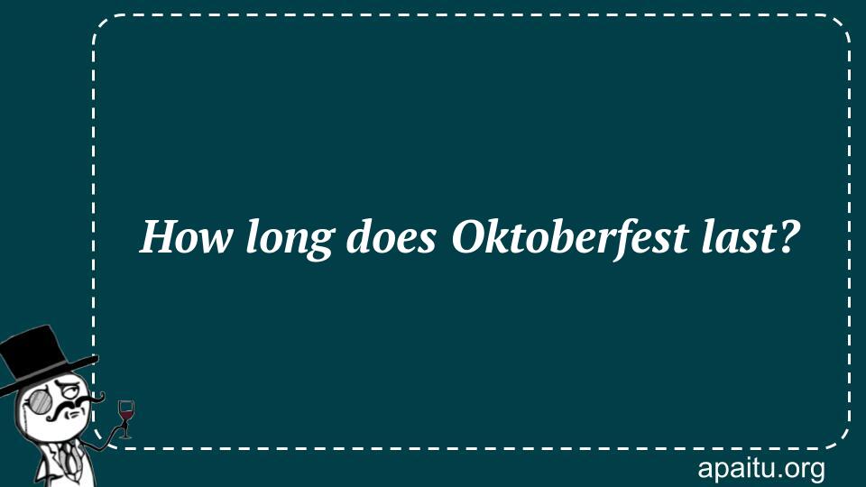 How long does Oktoberfest last?