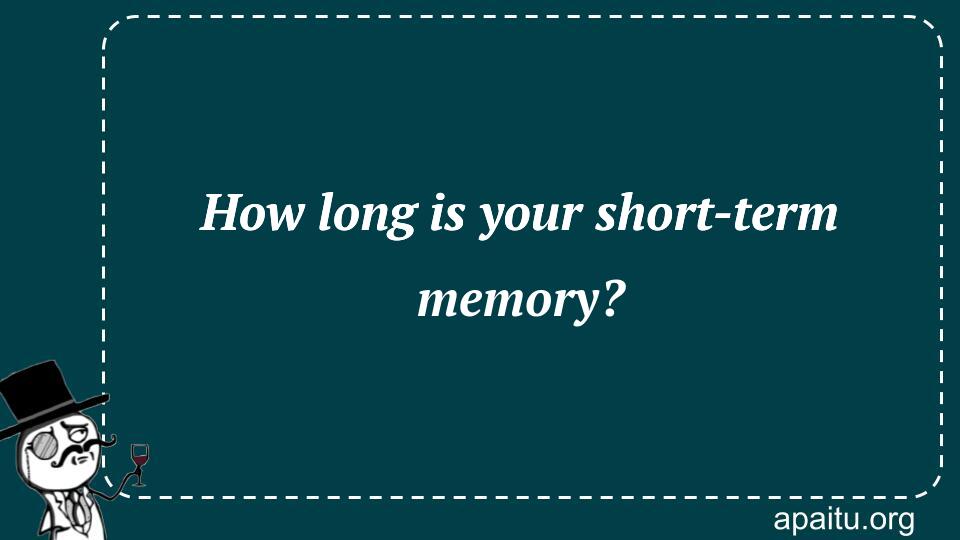 How long is your short-term memory?