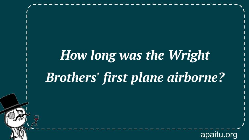 How long was the Wright Brothers` first plane airborne?