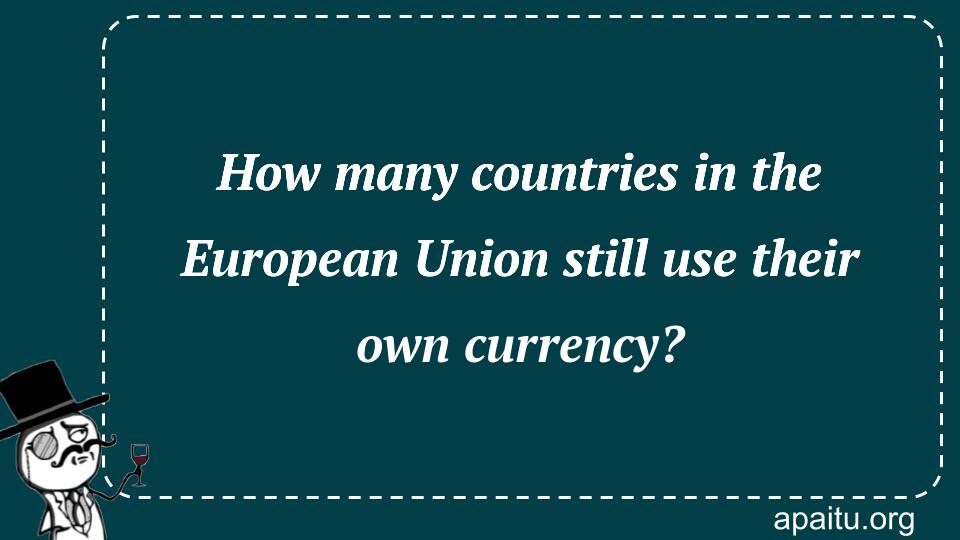 How many countries in the European Union still use their own currency?