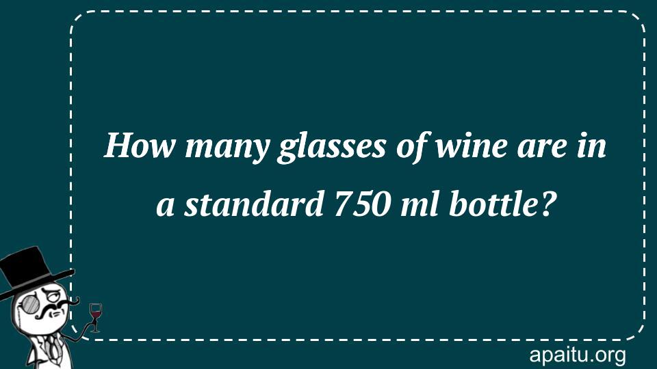 How many glasses of wine are in a standard 750 ml bottle?