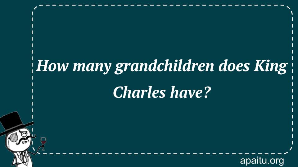 How many grandchildren does King Charles have?