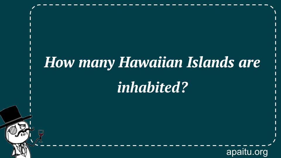 How many Hawaiian Islands are inhabited?