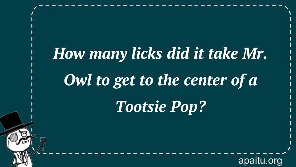 How many licks did it take Mr. Owl to get to the center of a Tootsie Pop?