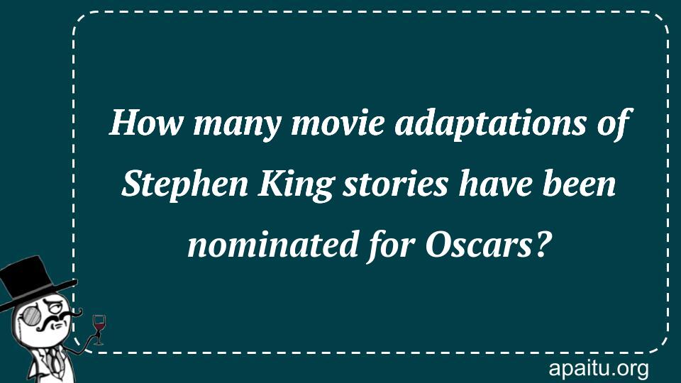 How many movie adaptations of Stephen King stories have been nominated for Oscars?