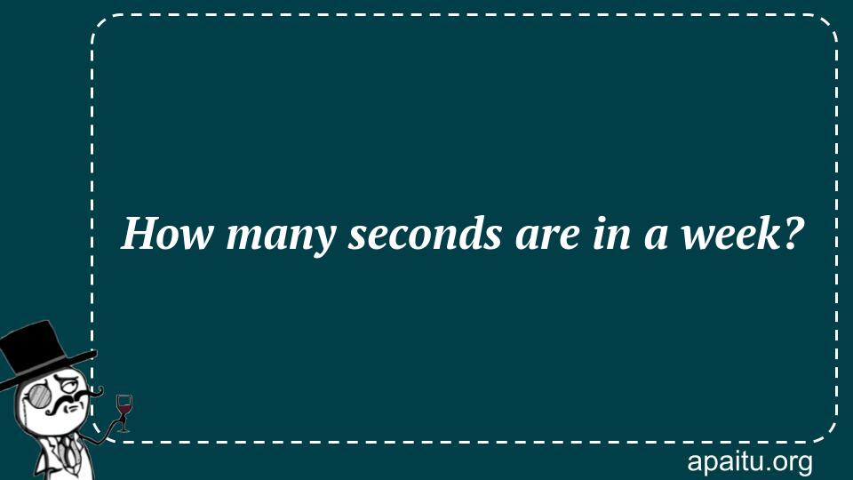 How many seconds are in a week?