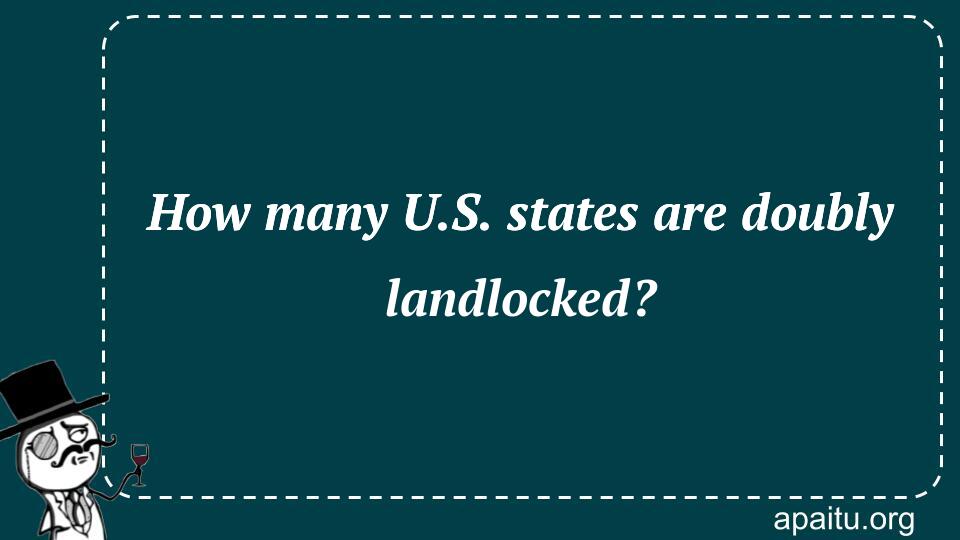 How many U.S. states are doubly landlocked?