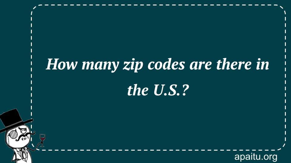 How many zip codes are there in the U.S.?