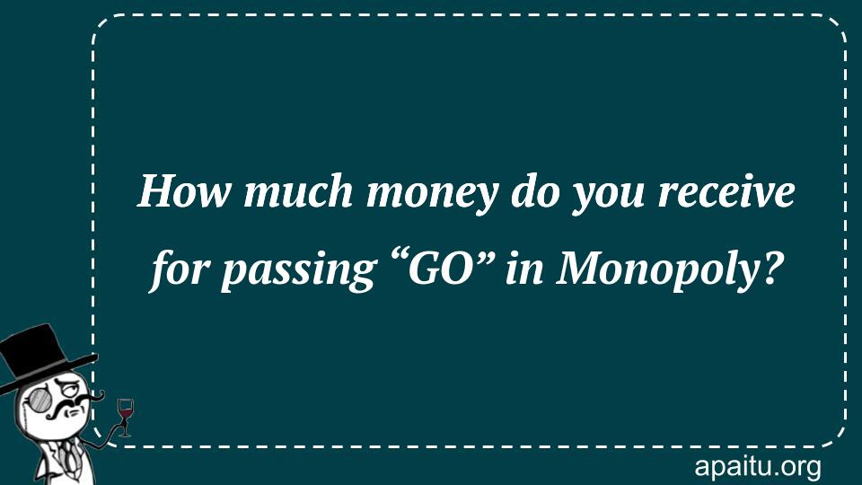 How much money do you receive for passing “GO” in Monopoly?