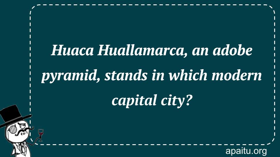 Huaca Huallamarca, an adobe pyramid, stands in which modern capital city?