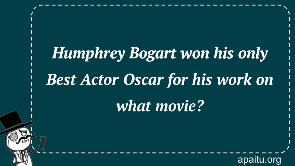 Humphrey Bogart won his only Best Actor Oscar for his work on what movie?