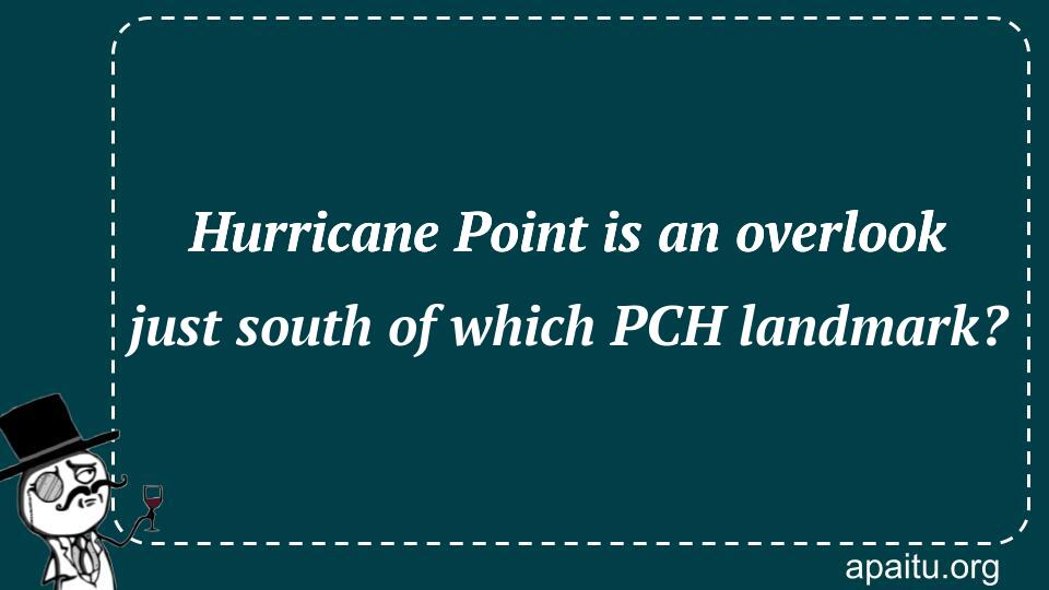 Hurricane Point is an overlook just south of which PCH landmark?