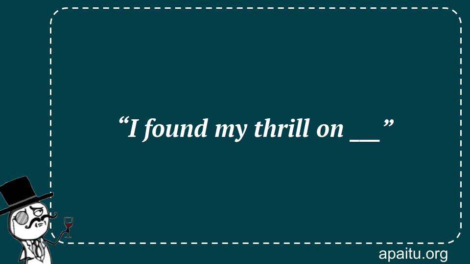 “I found my thrill on ___”