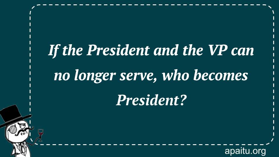 If the President and the VP can no longer serve, who becomes President?