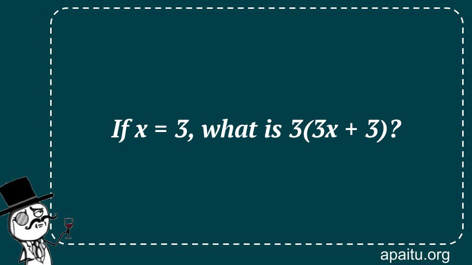 If x = 3, what is 3(3x + 3)?