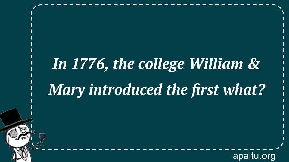 In 1776, the college William & Mary introduced the first what?