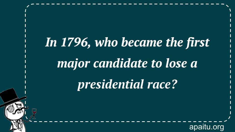 In 1796, who became the first major candidate to lose a presidential race?