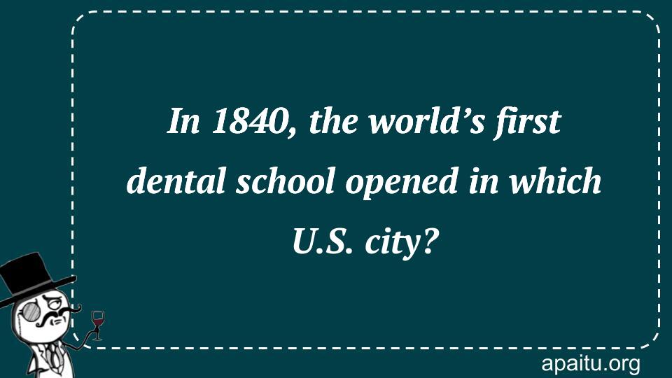 In 1840, the world’s first dental school opened in which U.S. city?