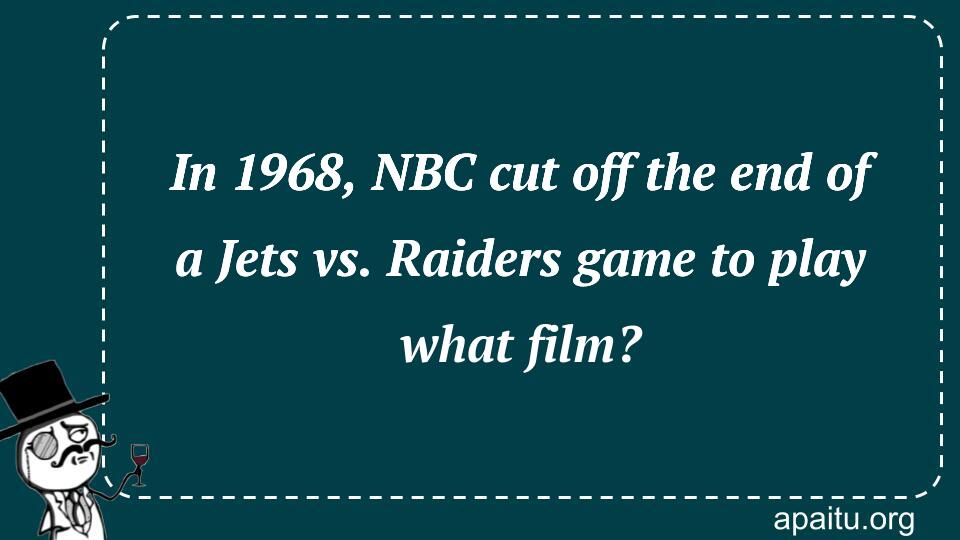 In 1968, NBC cut off the end of a Jets vs. Raiders game to play what film?