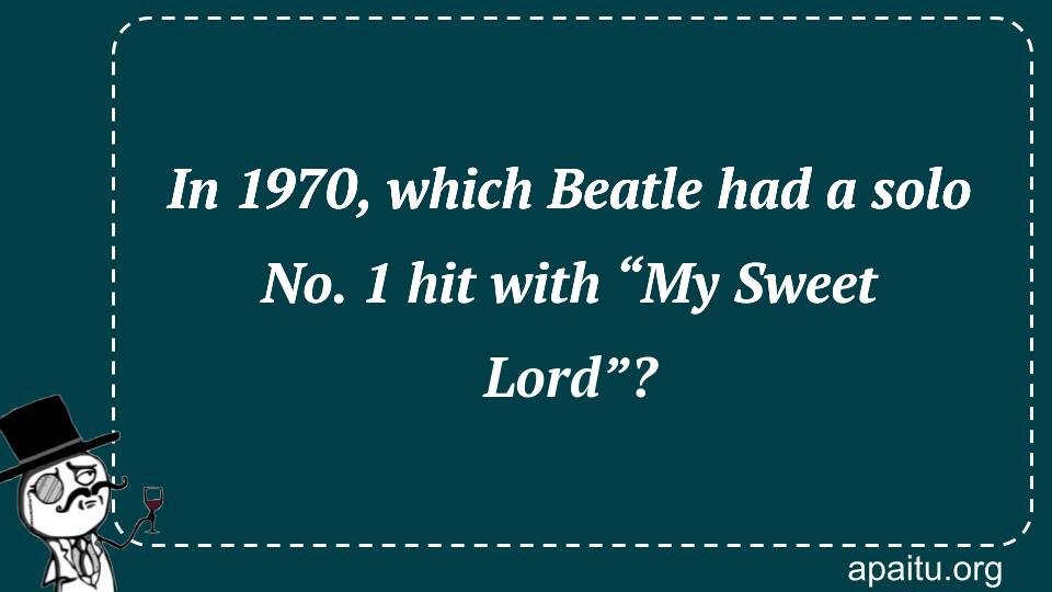 In 1970, which Beatle had a solo No. 1 hit with “My Sweet Lord”?