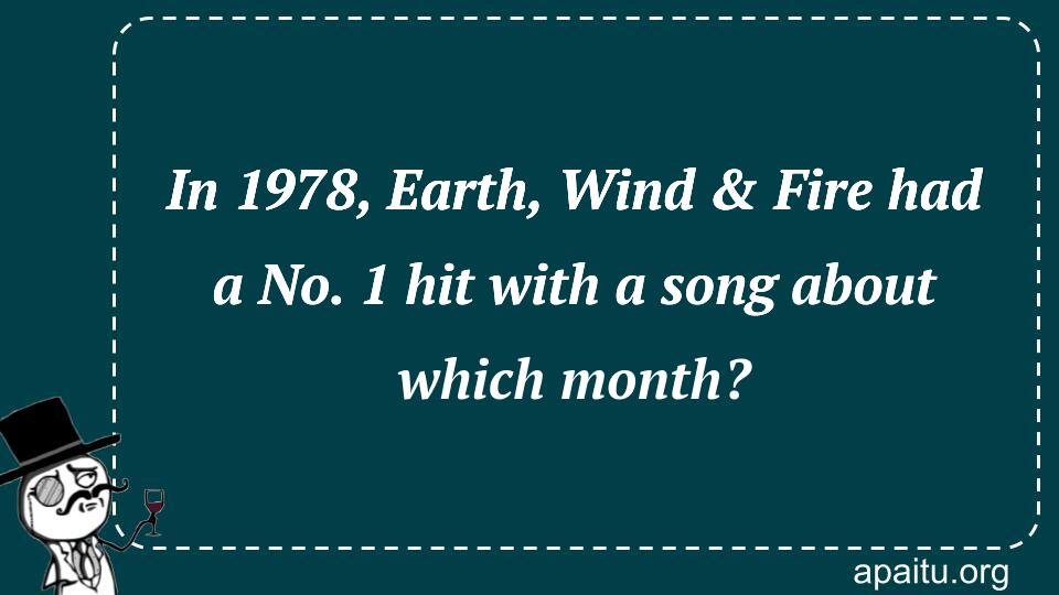 In 1978, Earth, Wind & Fire had a No. 1 hit with a song about which month?