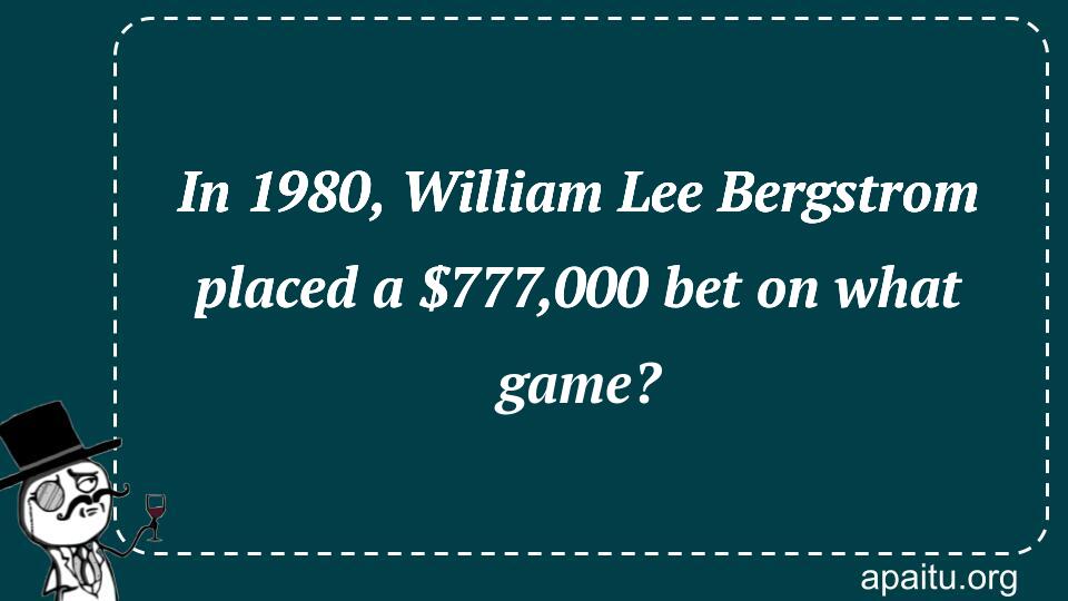 In 1980, William Lee Bergstrom placed a $777,000 bet on what game?