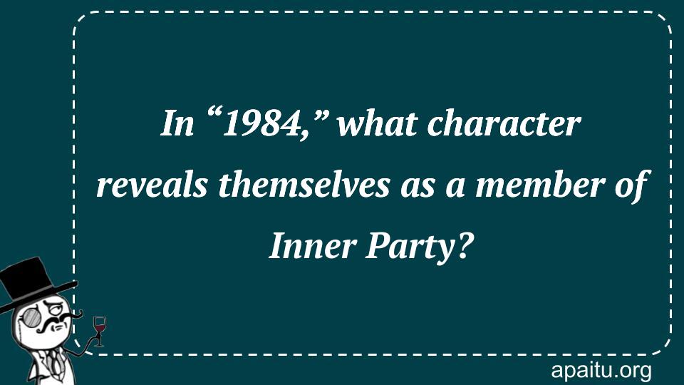 In “1984,” what character reveals themselves as a member of Inner Party?