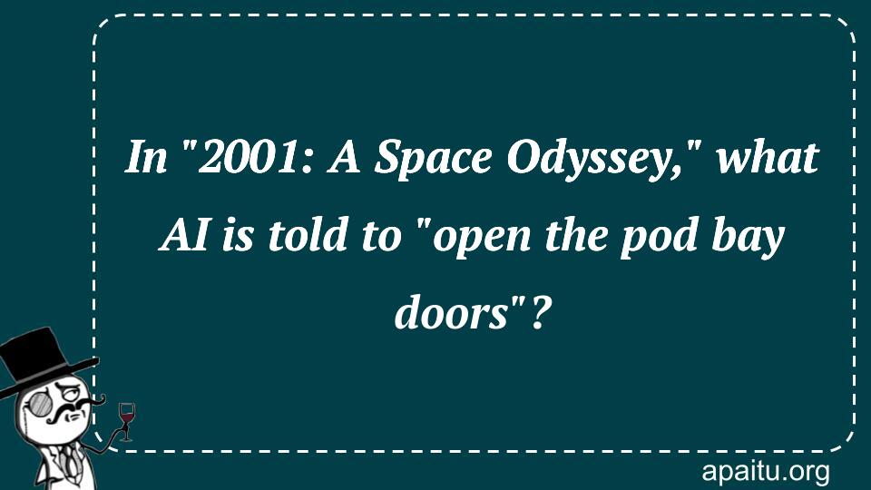 In `2001: A Space Odyssey,` what AI is told to `open the pod bay doors`?