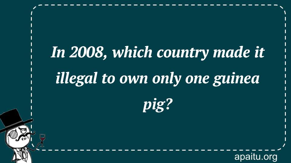 In 2008, which country made it illegal to own only one guinea pig?