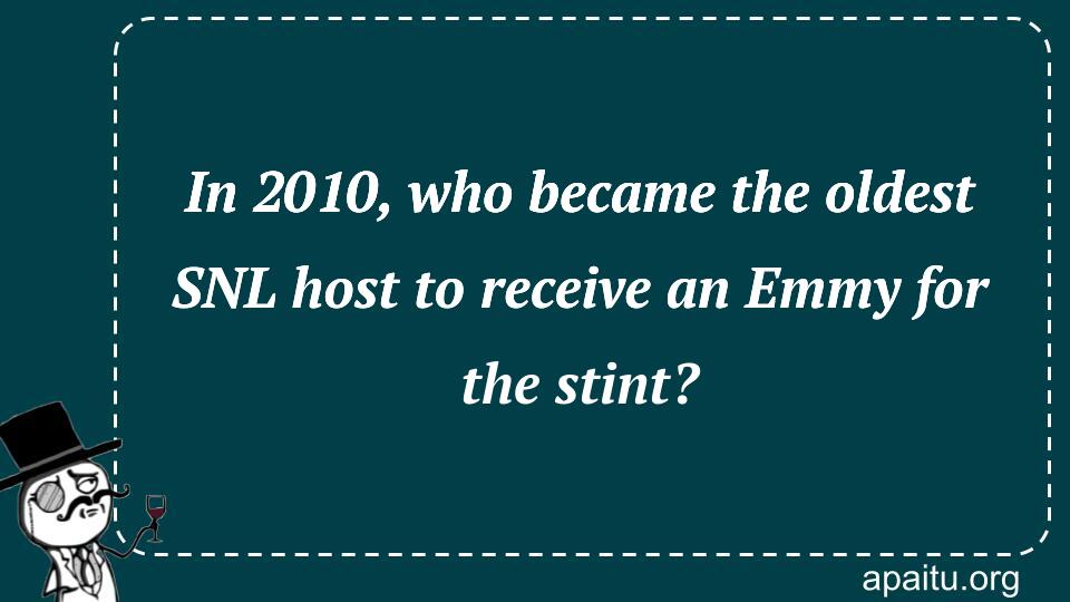 In 2010, who became the oldest SNL host to receive an Emmy for the stint?