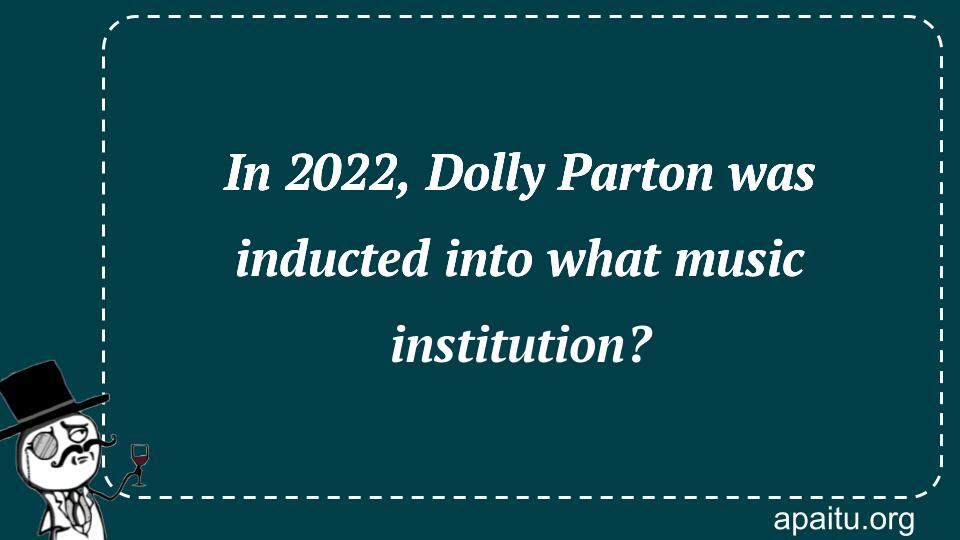 In 2022, Dolly Parton was inducted into what music institution?