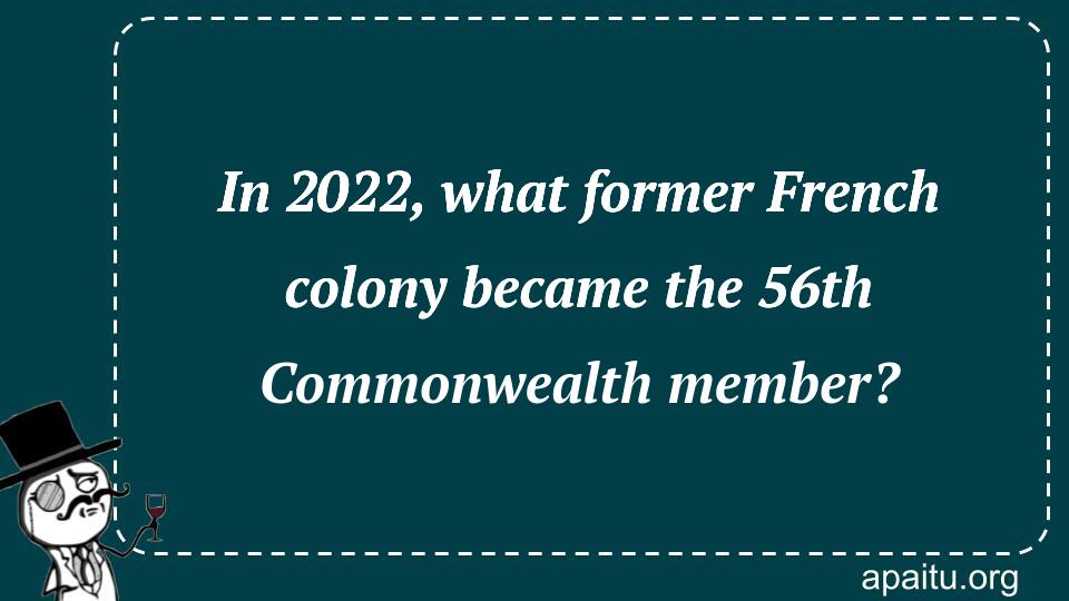 In 2022, what former French colony became the 56th Commonwealth member?