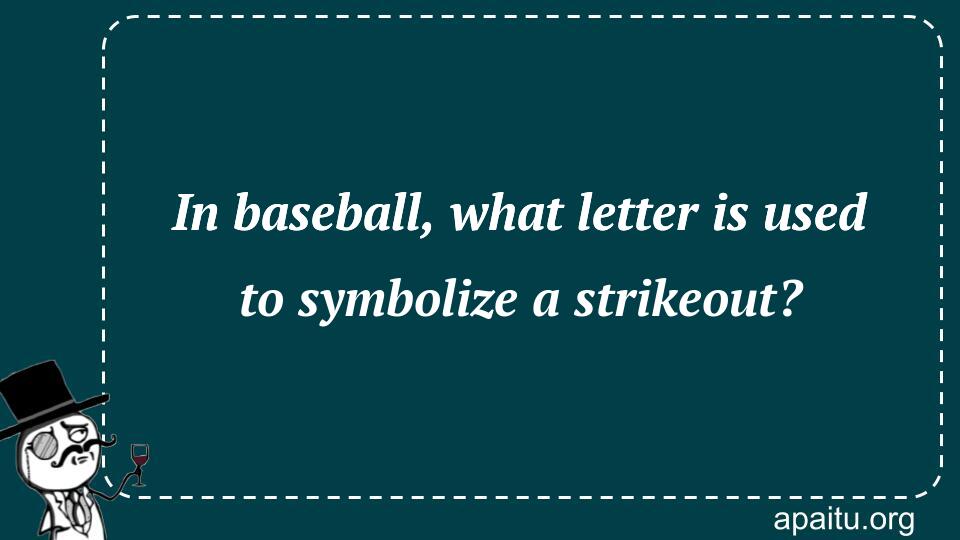 In baseball, what letter is used to symbolize a strikeout?