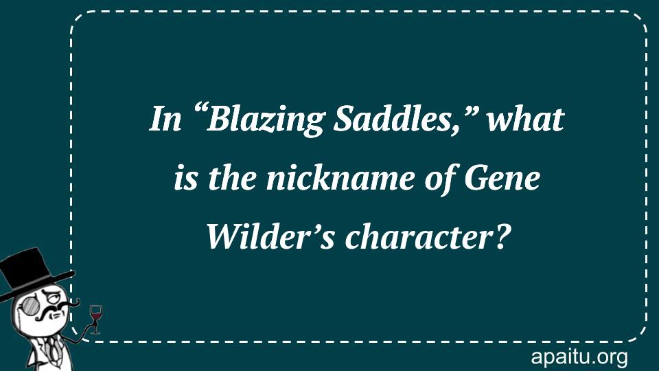 In “Blazing Saddles,” what is the nickname of Gene Wilder’s character?