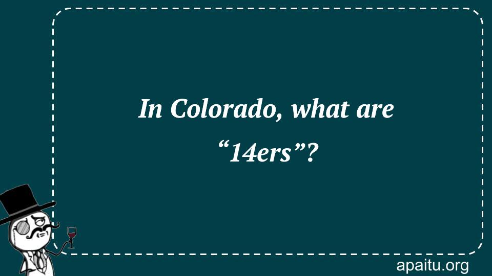 In Colorado, what are “14ers”?